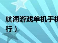 航海游戏单机手机版排名（航海类单机游戏排行）