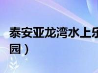 泰安亚龙湾水上乐园门票（泰安亚龙湾水上乐园）