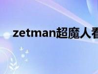 zetman超魔人看不了（zetman超魔人）