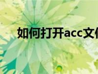 如何打开acc文件（ACC文件怎么打开）