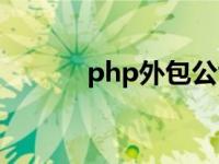 php外包公司面试（php外包）