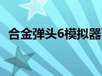 合金弹头6模拟器百度（合金弹头6模拟器）