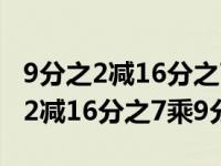 9分之2减16分之7乘9分之2简便运算（9分之2减16分之7乘9分之2）