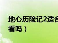 地心历险记2适合孩子看吗（地心历险记2好看吗）