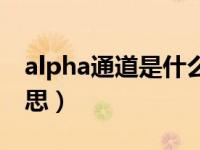 alpha通道是什么意思（alpha通道是什么意思）