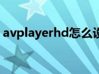 avplayerhd怎么设置（avplayerhd怎么用）