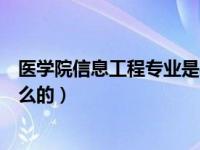 医学院信息工程专业是学什么的（医学信息工程专业是干什么的）