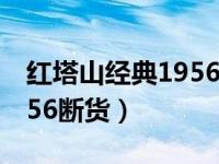 红塔山经典1956怎么不卖了（红塔山经典1956断货）