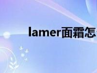 lamer面霜怎么乳化（lamer面霜）