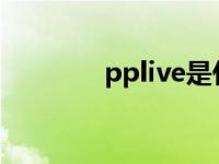 pplive是什么软件（ppliv）