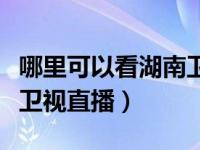 哪里可以看湖南卫视的直播（在哪可以看湖南卫视直播）