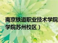 南京铁道职业技术学院苏州校区分数线（南京铁道职业技术学院苏州校区）