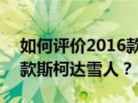 如何评价2016款斯柯达雪人 如何配置2016款斯柯达雪人？