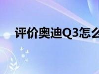 评价奥迪Q3怎么样 凯迪拉克XT4多少钱