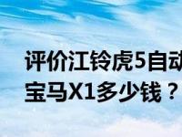 评价江铃虎5自动变速箱怎么样 2020款华晨宝马X1多少钱？