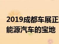 2019成都车展正式开启2019成都车展将是新能源汽车的宝地