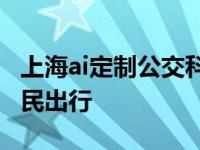 上海ai定制公交科技时代新产品将极大方便市民出行