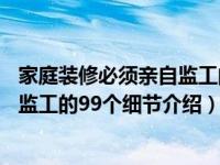 家庭装修必须亲自监工的99个细节（关于家庭装修必须亲自监工的99个细节介绍）