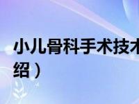 小儿骨科手术技术（关于小儿骨科手术技术介绍）