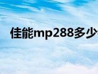 佳能mp288多少钱（佳能mp288怎么样）