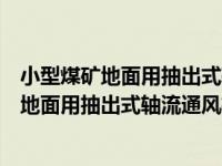 小型煤矿地面用抽出式轴流通风机技术条件（关于小型煤矿地面用抽出式轴流通风机技术条件介绍）