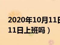 2020年10月11日上班吗吉利（2020年10月11日上班吗）