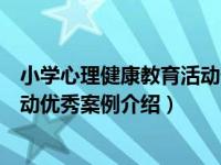 小学心理健康教育活动优秀案例（关于小学心理健康教育活动优秀案例介绍）