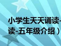 小学生天天诵读-五年级（关于小学生天天诵读-五年级介绍）