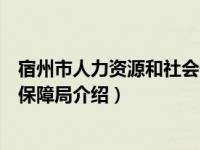 宿州市人力资源和社会保障局（关于宿州市人力资源和社会保障局介绍）