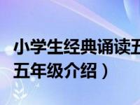 小学生经典诵读五年级（关于小学生经典诵读五年级介绍）