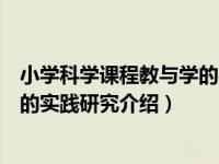 小学科学课程教与学的实践研究（关于小学科学课程教与学的实践研究介绍）