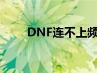 DNF连不上频道（dnf进不去频道）