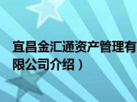 宜昌金汇通资产管理有限公司（关于宜昌金汇通资产管理有限公司介绍）