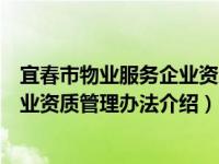 宜春市物业服务企业资质管理办法（关于宜春市物业服务企业资质管理办法介绍）