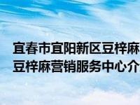 宜春市宜阳新区豆梓麻营销服务中心（关于宜春市宜阳新区豆梓麻营销服务中心介绍）