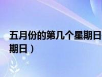 五月份的第几个星期日是母亲节（母亲节是五月的第几个星期日）