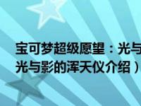 宝可梦超级愿望：光与影的浑天仪（关于宝可梦超级愿望：光与影的浑天仪介绍）