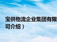 宝供物流企业集团有限公司（关于宝供物流企业集团有限公司介绍）