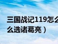 三国战记119怎么调诸葛亮（三国战记117怎么选诸葛亮）