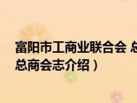 富阳市工商业联合会 总商会志（关于富阳市工商业联合会 总商会志介绍）