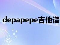 depapepe吉他谱扫描（depapepe吉他谱）