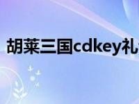 胡莱三国cdkey礼包兑换（胡莱三国cdkey）