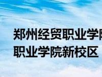 郑州经贸职业学院2022招生计划（郑州经贸职业学院新校区）