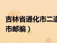 吉林省通化市二道江婚姻介绍所（吉林省通化市邮编）