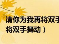 请你为我再将双手舞动肖战完整（请你为我再将双手舞动）