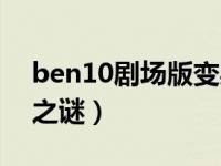 ben10剧场版变身之谜（ben10剧场版变身之谜）