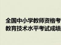 全国中小学教师资格考试网笔试成绩查询（全国中小学教师教育技术水平考试成绩查询）