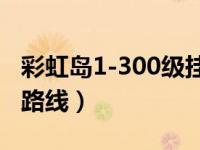 彩虹岛1-300级挂机路线（彩虹岛新世界挂机路线）