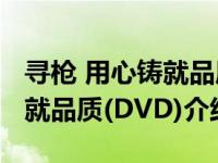 寻枪 用心铸就品质(DVD)（关于寻枪 用心铸就品质(DVD)介绍）