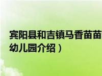 宾阳县和吉镇马香苗苗幼儿园（关于宾阳县和吉镇马香苗苗幼儿园介绍）